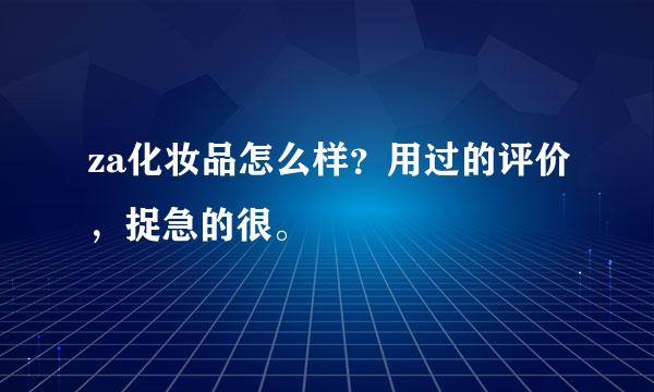 za化妆品怎么样？用过的评价，捉急的很。