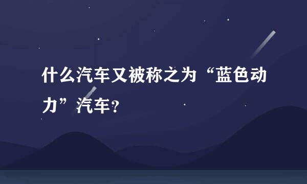 什么汽车又被称之为“蓝色动力”汽车？