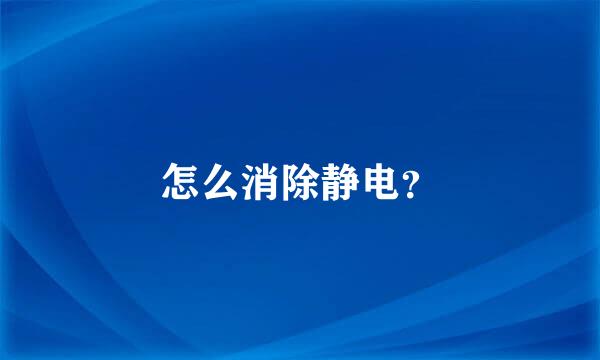 怎么消除静电？