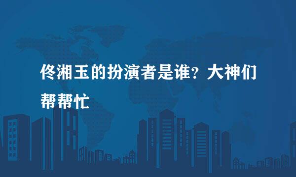 佟湘玉的扮演者是谁？大神们帮帮忙