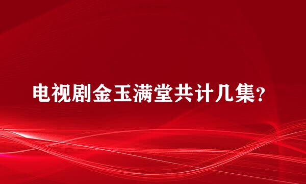 电视剧金玉满堂共计几集？