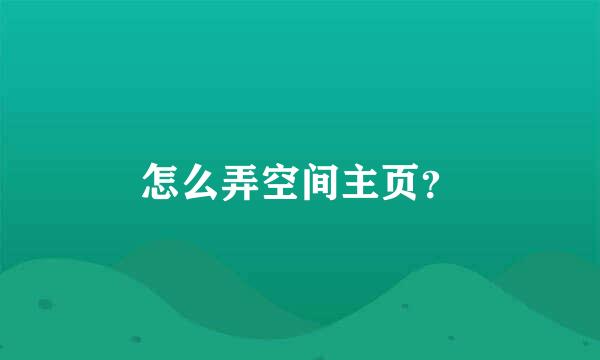 怎么弄空间主页？