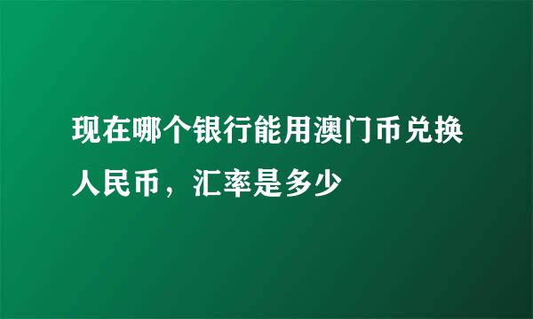 现在哪个银行能用澳门币兑换人民币，汇率是多少