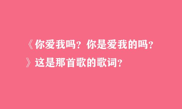 《你爱我吗？你是爱我的吗？》这是那首歌的歌词？