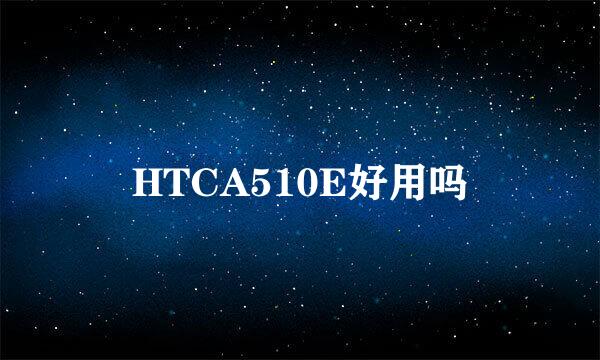 HTCA510E好用吗