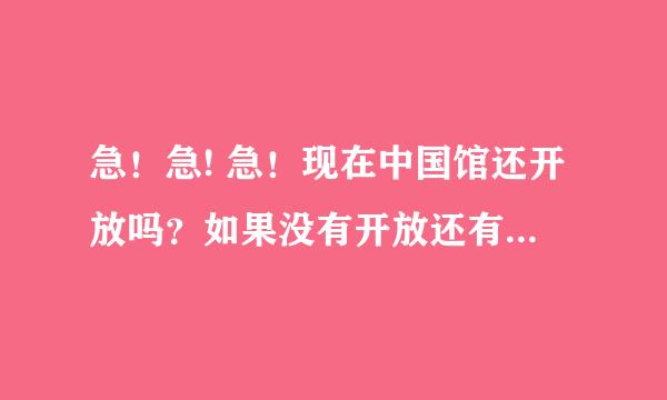 急！急! 急！现在中国馆还开放吗？如果没有开放还有哪个馆开放啊？