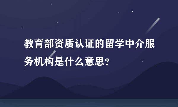 教育部资质认证的留学中介服务机构是什么意思？