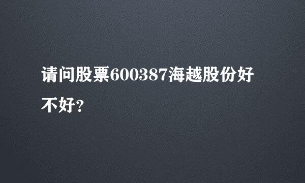 请问股票600387海越股份好不好？