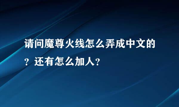 请问魔尊火线怎么弄成中文的？还有怎么加人？