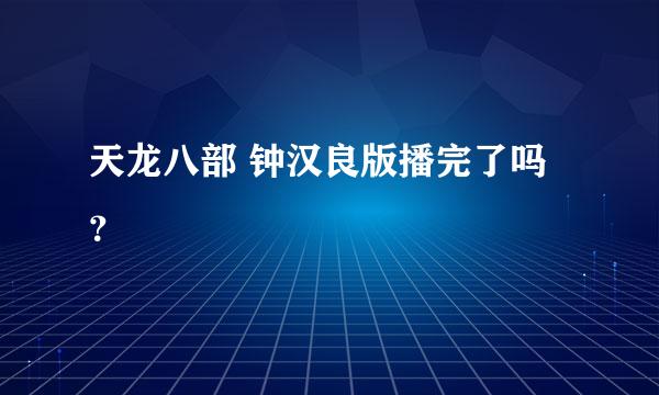 天龙八部 钟汉良版播完了吗？