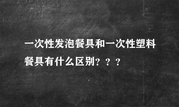 一次性发泡餐具和一次性塑料餐具有什么区别？？？