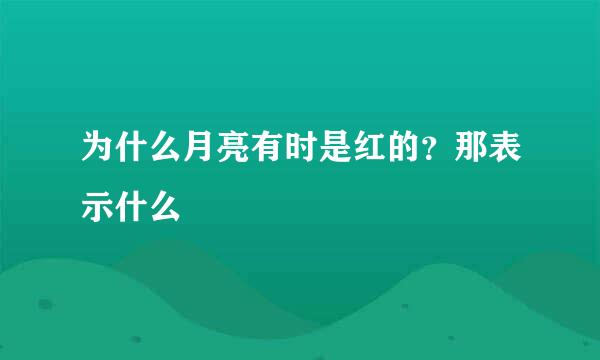 为什么月亮有时是红的？那表示什么