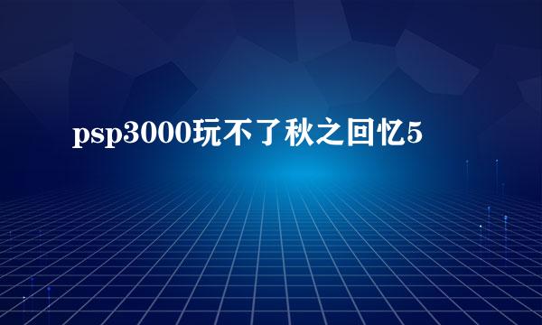 psp3000玩不了秋之回忆5