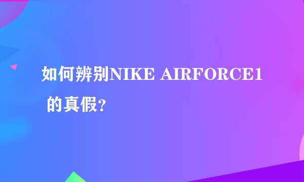 如何辨别NIKE AIRFORCE1 的真假？