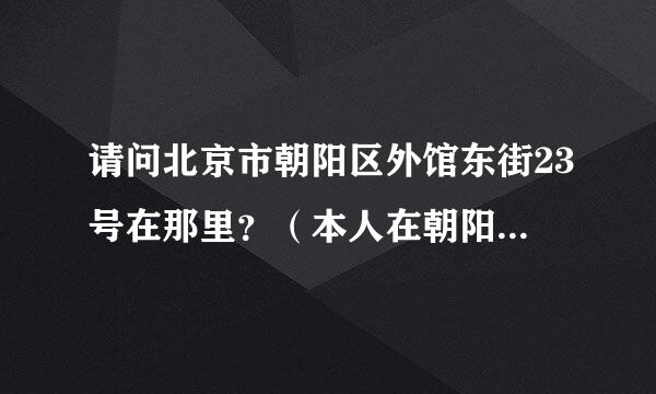 请问北京市朝阳区外馆东街23号在那里？（本人在朝阳区十里河）