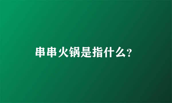 串串火锅是指什么？