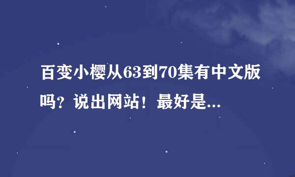 百变小樱从63到70集有中文版吗？说出网站！最好是可以下载的！