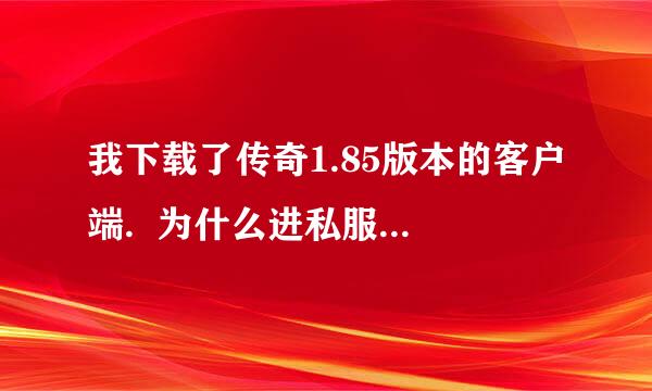 我下载了传奇1.85版本的客户端.  为什么进私服时  打完用户名和密码后   不出能点击的那个图标？