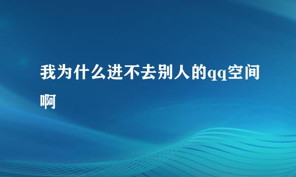 我为什么进不去别人的qq空间啊