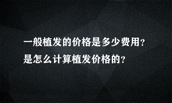 一般植发的价格是多少费用？是怎么计算植发价格的？