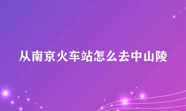 从南京火车站怎么去中山陵