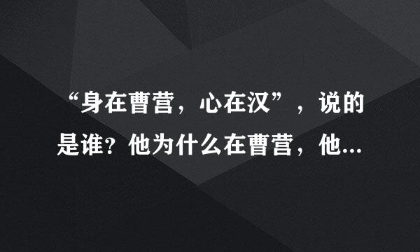 “身在曹营，心在汉”，说的是谁？他为什么在曹营，他和汉有什么关系？