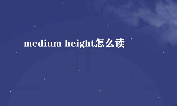 medium height怎么读