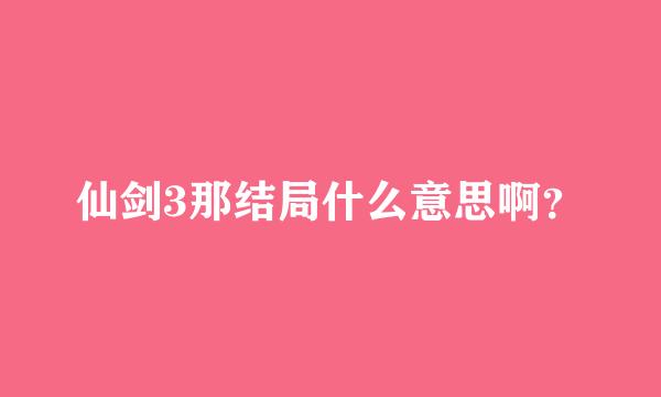 仙剑3那结局什么意思啊？