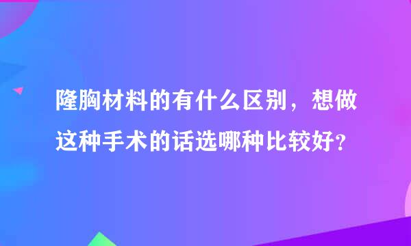 隆胸材料的有什么区别，想做这种手术的话选哪种比较好？