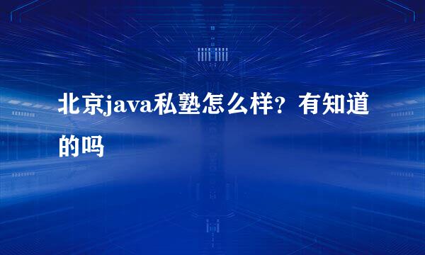 北京java私塾怎么样？有知道的吗