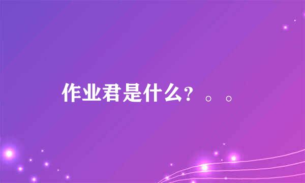 作业君是什么？。。