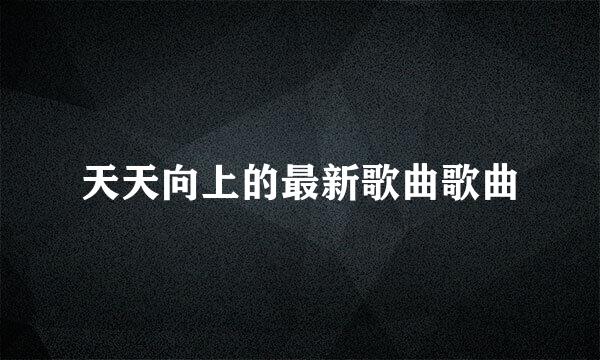 天天向上的最新歌曲歌曲