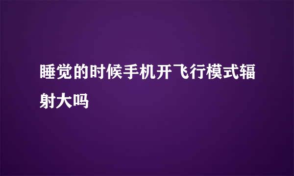 睡觉的时候手机开飞行模式辐射大吗