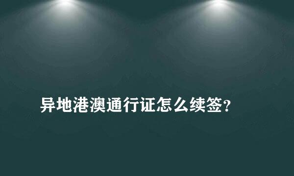 
异地港澳通行证怎么续签？
