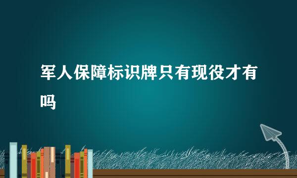 军人保障标识牌只有现役才有吗