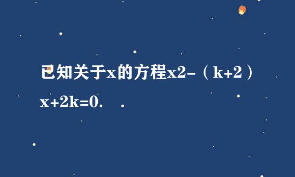 已知关于x的方程x2-（k+2）x+2k=0． ．