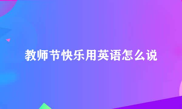 教师节快乐用英语怎么说