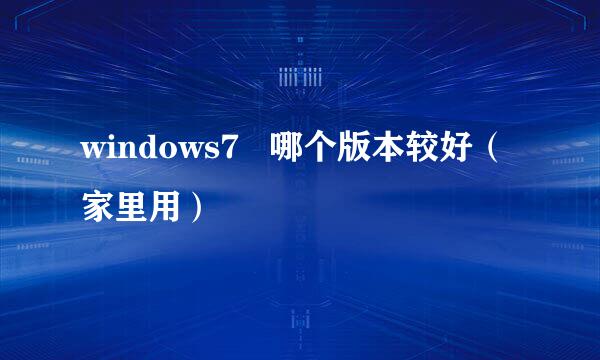 windows7   哪个版本较好（家里用）