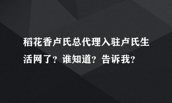 稻花香卢氏总代理入驻卢氏生活网了？谁知道？告诉我？