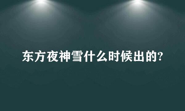 东方夜神雪什么时候出的?