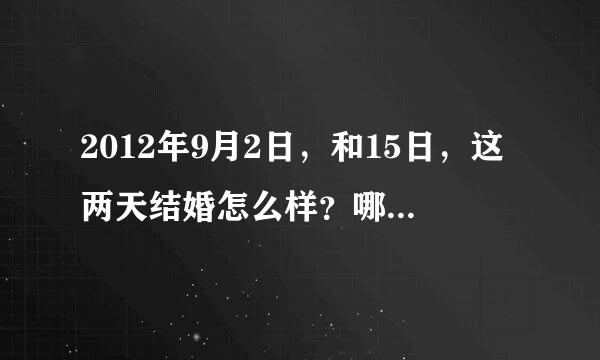 2012年9月2日，和15日，这两天结婚怎么样？哪天更好一点？