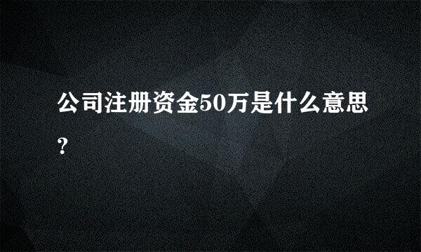 公司注册资金50万是什么意思？