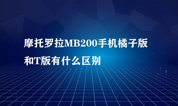 摩托罗拉MB200手机橘子版和T版有什么区别