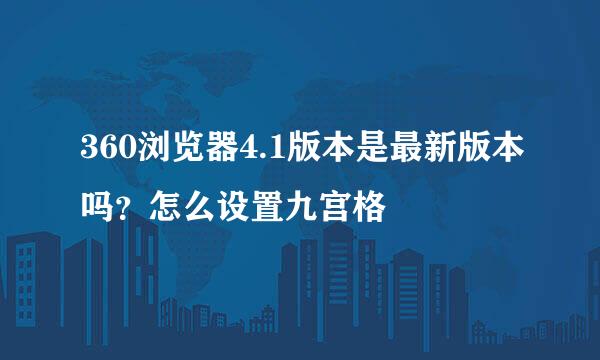 360浏览器4.1版本是最新版本吗？怎么设置九宫格