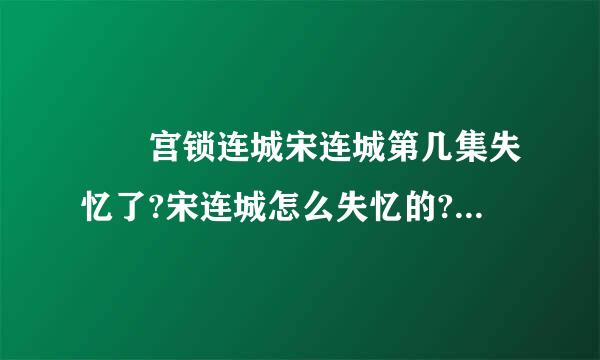 　　宫锁连城宋连城第几集失忆了?宋连城怎么失忆的?，换脸这一情节让人期待，到底为什么换脸呢?