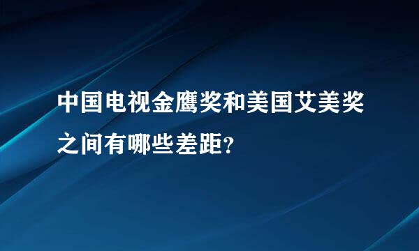 中国电视金鹰奖和美国艾美奖之间有哪些差距？