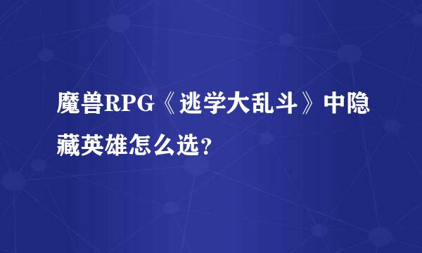 魔兽RPG《逃学大乱斗》中隐藏英雄怎么选？