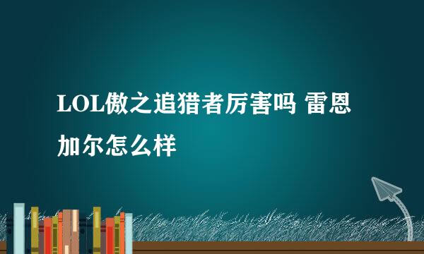 LOL傲之追猎者厉害吗 雷恩加尔怎么样