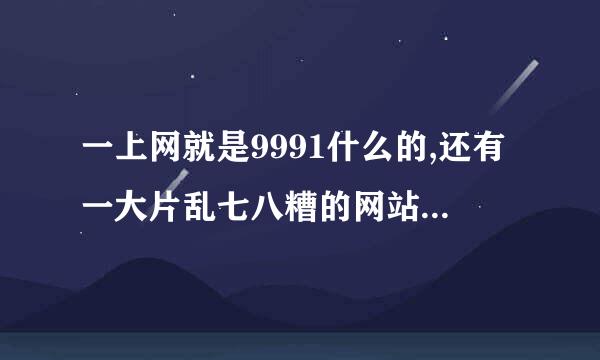 一上网就是9991什么的,还有一大片乱七八糟的网站,怎么办?