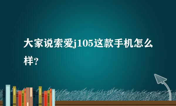 大家说索爱j105这款手机怎么样？